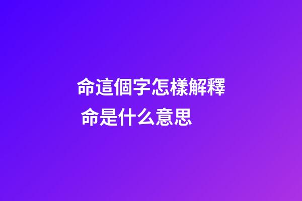 命這個字怎樣解釋 命是什么意思-第1張-觀點-玄機派